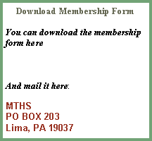 Text Box: Download Membership FormYou can download the membership form hereAnd mail it here:
MTHSPO BOX 203Lima, PA 19037