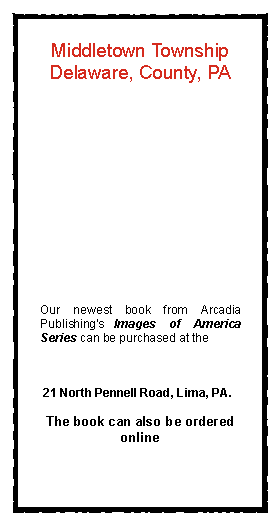 Text Box: Middletown Township Delaware, County, PAOur newest book from Arcadia Publishing's Images of America Series can be purchased at the  21 North Pennell Road, Lima, PA.The book can also be ordered online 